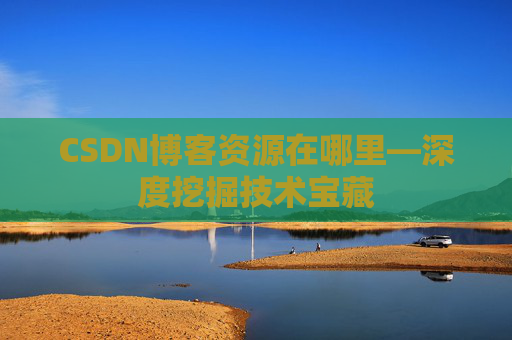 CSDN博客资源在哪里—深度挖掘技术宝藏